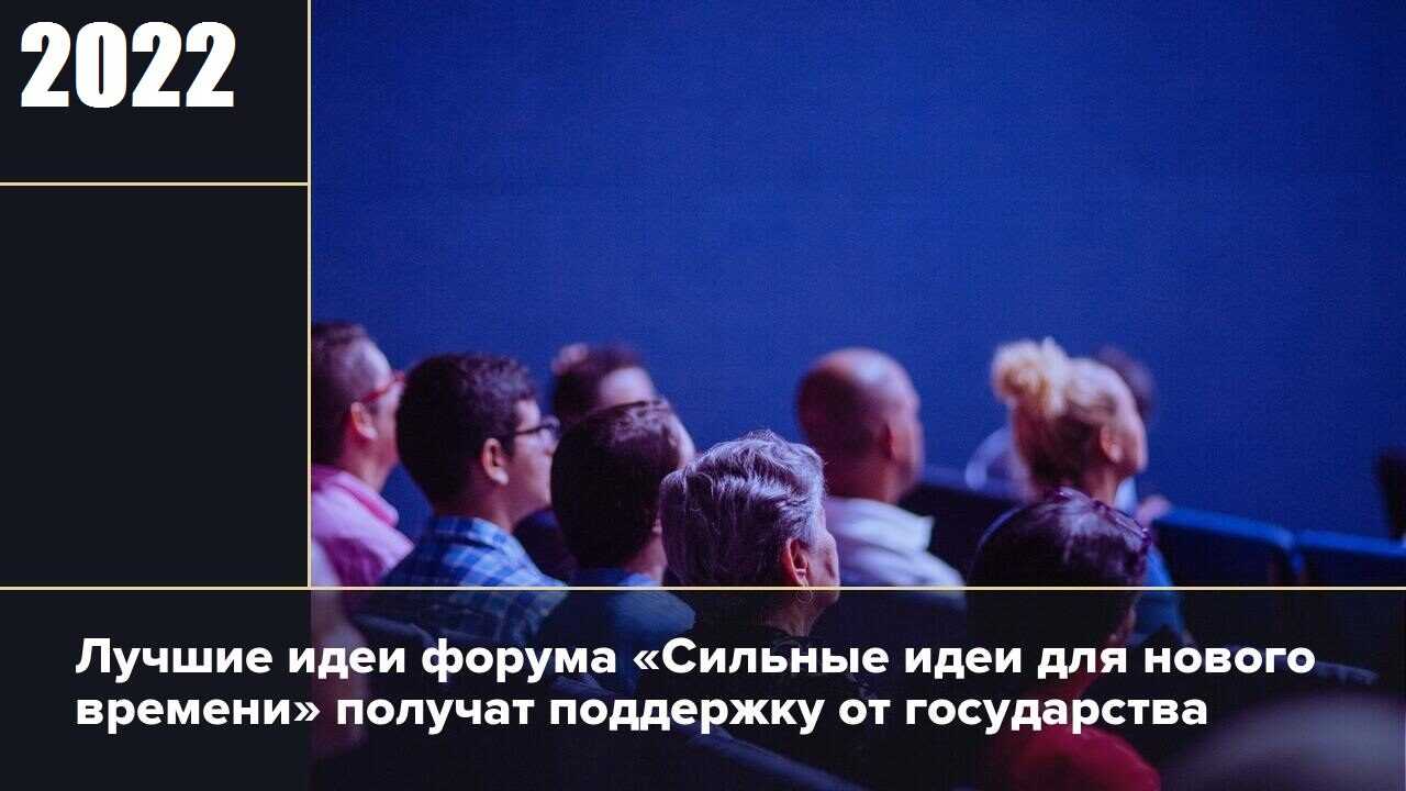 «ФОРУМ «СИЛЬНЫЕ ИДЕИ ДЛЯ НОВОГО ВРЕМЕНИ» 2022: ЖДЕМ АКТИВНЫХ ГЕНЕРАТОРОВ ИДЕЙ»